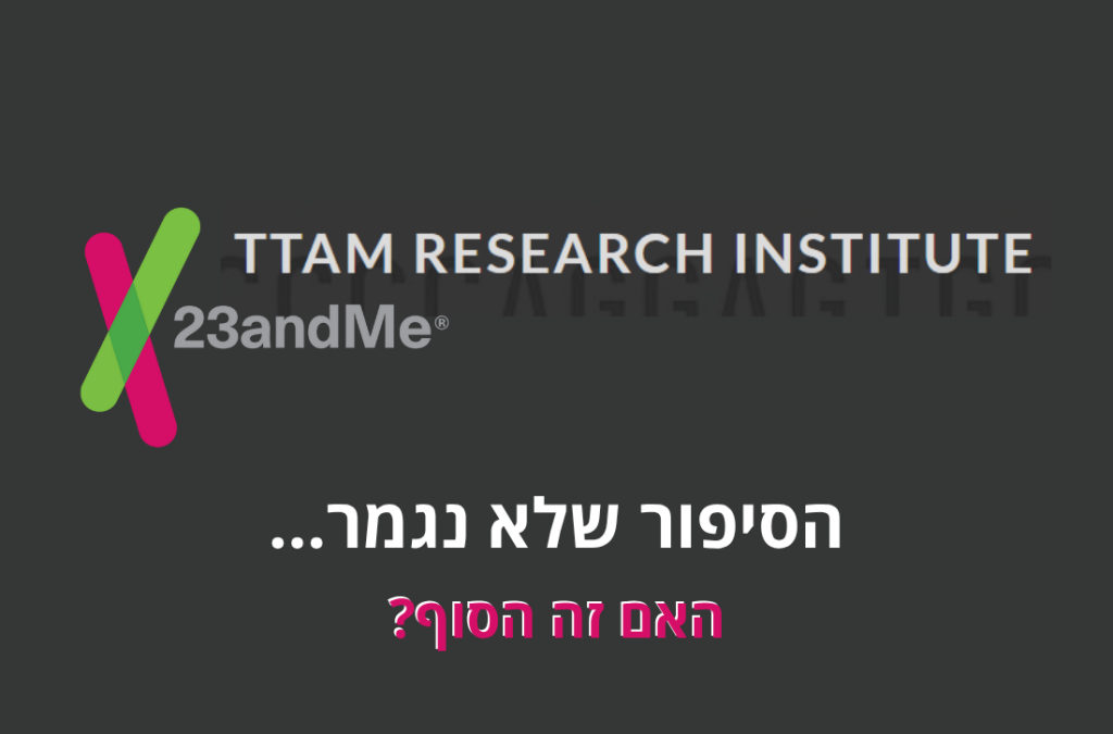 לוגו של 23andMe עם כיתוב TTAM RESEARCH INSTITUTE ברקע כהה. מתחתיו מופיע טקסט בעברית: "הסיפור שלא נגמר... האם זה הסוף?" הטקסט מדגיש תחושת מסתורין וחוסר ודאות לגבי המשך הדרך של החברה או המוסד.