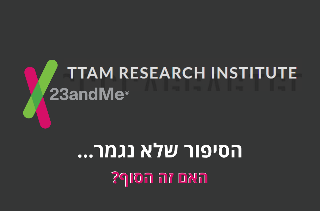 לוגו של 23andMe עם כיתוב TTAM RESEARCH INSTITUTE ברקע כהה. מתחתיו מופיע טקסט בעברית: "הסיפור שלא נגמר... האם זה הסוף?" הטקסט מדגיש תחושת מסתורין וחוסר ודאות לגבי המשך הדרך של החברה או המוסד.